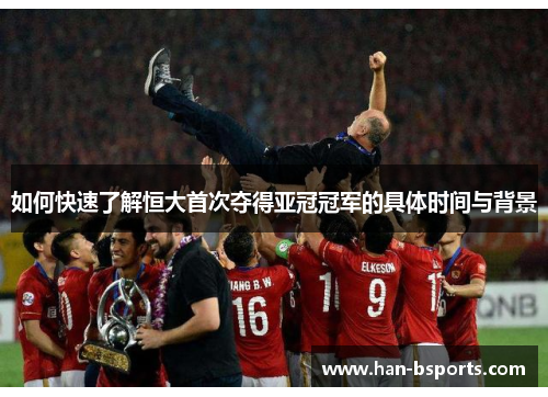 如何快速了解恒大首次夺得亚冠冠军的具体时间与背景