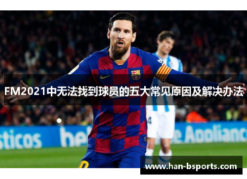 FM2021中无法找到球员的五大常见原因及解决办法