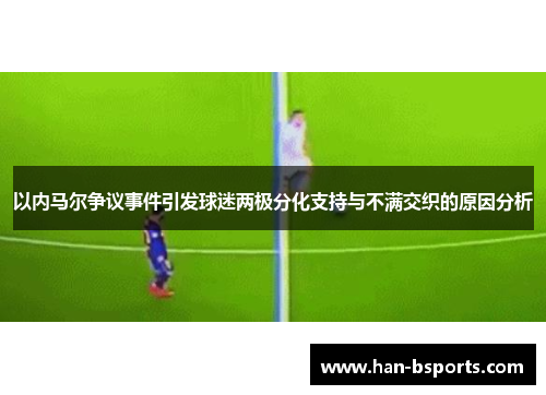 以内马尔争议事件引发球迷两极分化支持与不满交织的原因分析
