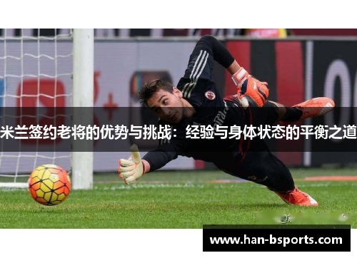 米兰签约老将的优势与挑战：经验与身体状态的平衡之道