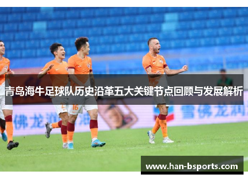 青岛海牛足球队历史沿革五大关键节点回顾与发展解析