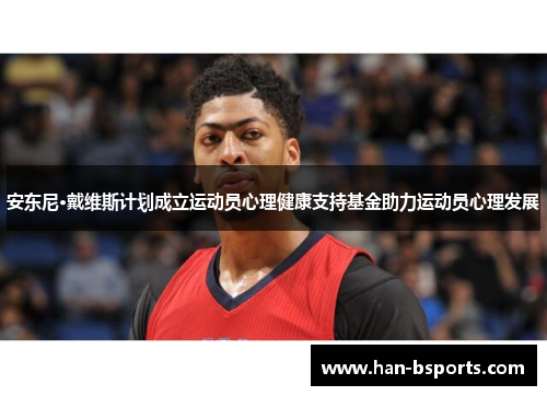 安东尼·戴维斯计划成立运动员心理健康支持基金助力运动员心理发展