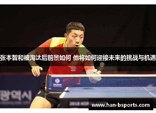 张本智和被淘汰后前景如何 他将如何迎接未来的挑战与机遇