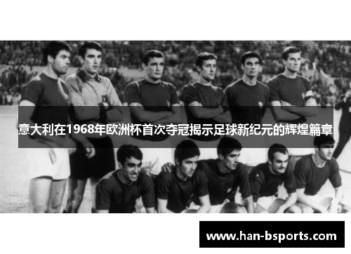 意大利在1968年欧洲杯首次夺冠揭示足球新纪元的辉煌篇章