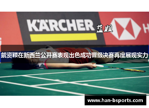 戴资颖在新西兰公开赛表现出色成功晋级决赛再度展现实力