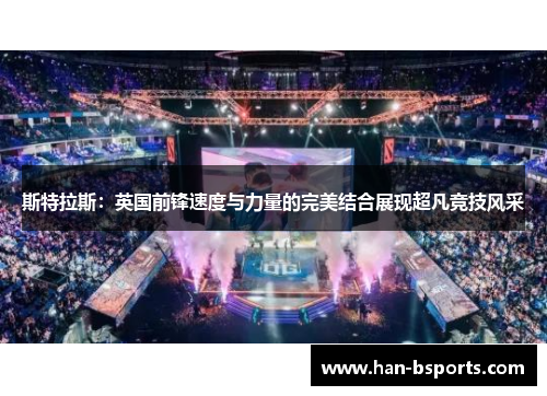 斯特拉斯：英国前锋速度与力量的完美结合展现超凡竞技风采
