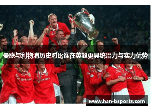 曼联与利物浦历史对比谁在英超更具统治力与实力优势
