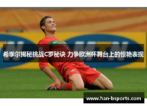 希季尔揭秘挑战C罗秘诀 力争欧洲杯舞台上的惊艳表现