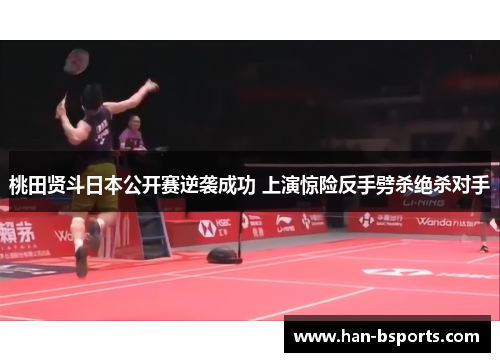 桃田贤斗日本公开赛逆袭成功 上演惊险反手劈杀绝杀对手