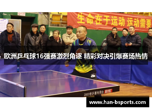 欧洲乒乓球16强赛激烈角逐 精彩对决引爆赛场热情 欧洲乒乓球16强赛激烈角逐 精彩对决引爆赛场热情