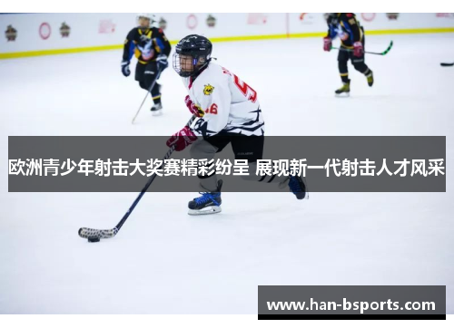 欧洲青少年射击大奖赛精彩纷呈 展现新一代射击人才风采 欧洲青少年射击大奖赛精彩纷呈 展现新一代射击人才风采