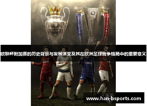 欧联杯附加赛的历史背景与发展演变及其在欧洲足球竞争格局中的重要意义 欧联杯附加赛的历史背景与发展演变及其在欧洲足球竞争格局中的重要意义