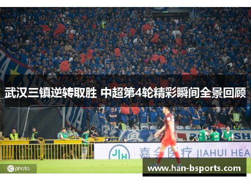 武汉三镇逆转取胜 中超第4轮精彩瞬间全景回顾 武汉三镇逆转取胜 中超第4轮精彩瞬间全景回顾