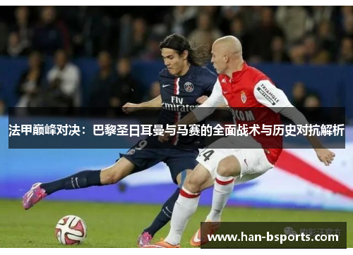 法甲巅峰对决：巴黎圣日耳曼与马赛的全面战术与历史对抗解析