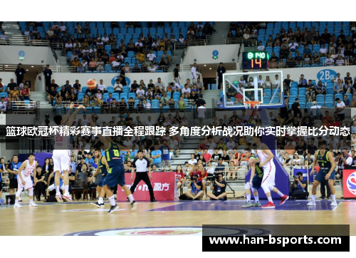 篮球欧冠杯精彩赛事直播全程跟踪 多角度分析战况助你实时掌握比分动态