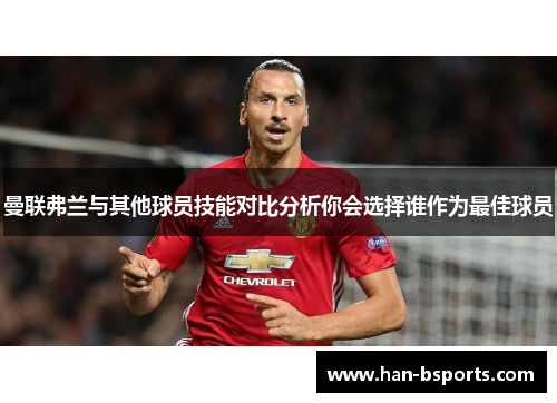 曼联弗兰与其他球员技能对比分析你会选择谁作为最佳球员