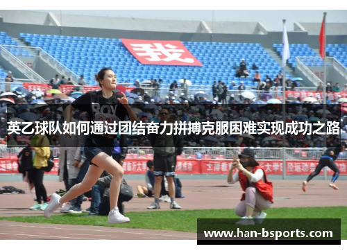 英乙球队如何通过团结奋力拼搏克服困难实现成功之路