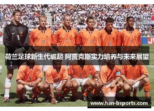 荷兰足球新生代崛起 阿贾克斯实力培养与未来展望
