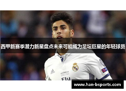 西甲新赛季潜力新星盘点未来可能成为足坛巨星的年轻球员