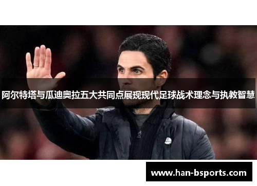 阿尔特塔与瓜迪奥拉五大共同点展现现代足球战术理念与执教智慧