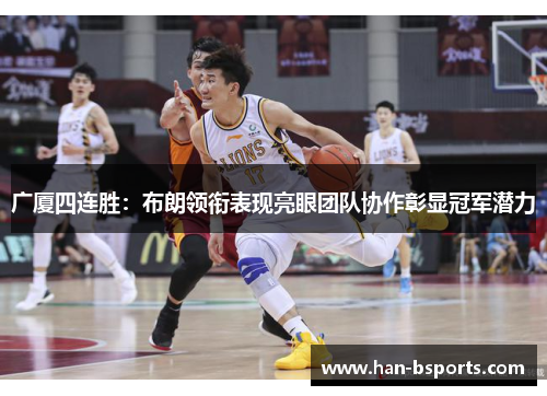 广厦四连胜：布朗领衔表现亮眼团队协作彰显冠军潜力