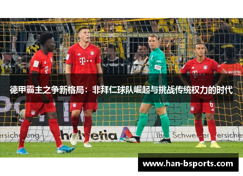 德甲霸主之争新格局：非拜仁球队崛起与挑战传统权力的时代