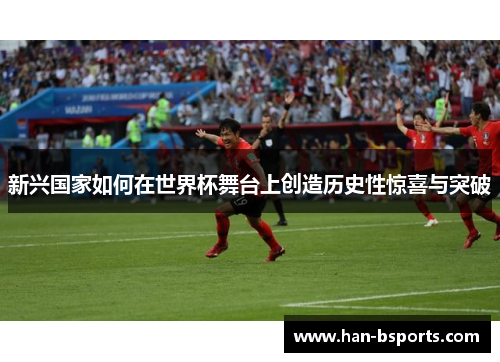 新兴国家如何在世界杯舞台上创造历史性惊喜与突破