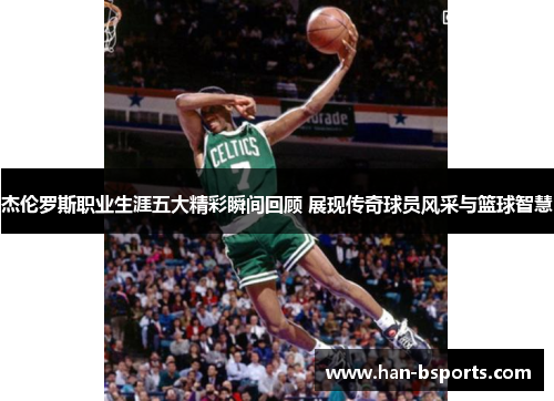 杰伦罗斯职业生涯五大精彩瞬间回顾 展现传奇球员风采与篮球智慧