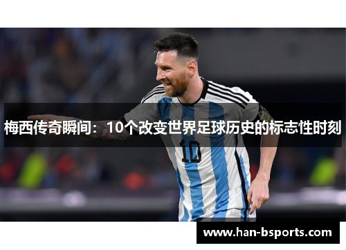 梅西传奇瞬间：10个改变世界足球历史的标志性时刻