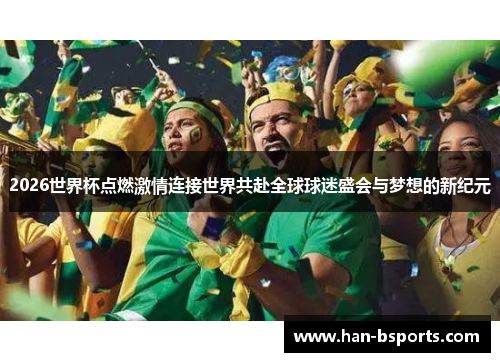 2026世界杯点燃激情连接世界共赴全球球迷盛会与梦想的新纪元