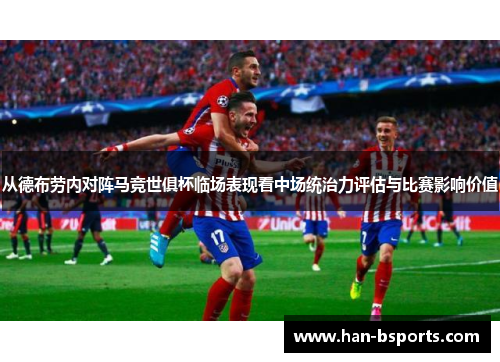 从德布劳内对阵马竞世俱杯临场表现看中场统治力评估与比赛影响价值