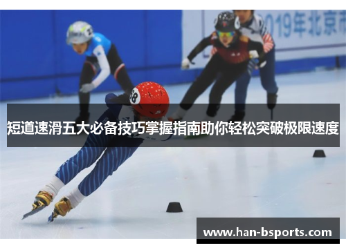 短道速滑五大必备技巧掌握指南助你轻松突破极限速度 短道速滑五大必备技巧掌握指南助你轻松突破极限速度