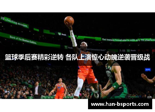 篮球季后赛精彩逆转 各队上演惊心动魄逆袭晋级战 篮球季后赛精彩逆转 各队上演惊心动魄逆袭晋级战