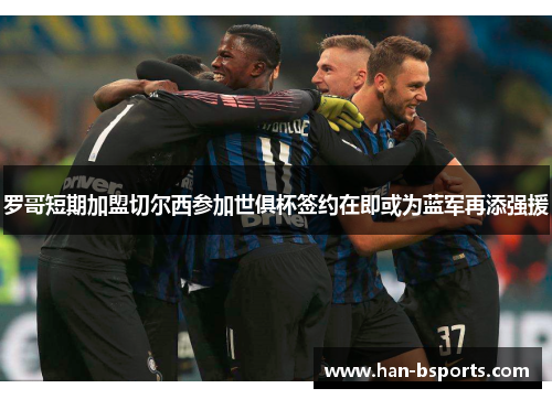 罗哥短期加盟切尔西参加世俱杯签约在即或为蓝军再添强援