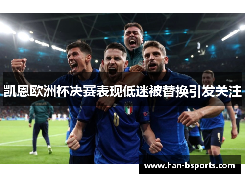 凯恩欧洲杯决赛表现低迷被替换引发关注