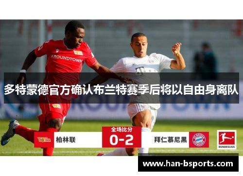 多特蒙德官方确认布兰特赛季后将以自由身离队 多特蒙德官方确认布兰特赛季后将以自由身离队