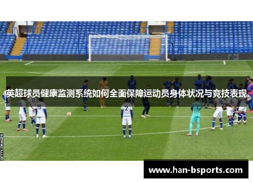 英超球员健康监测系统如何全面保障运动员身体状况与竞技表现