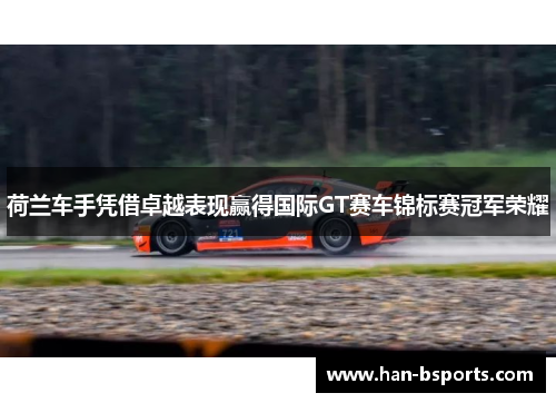 荷兰车手凭借卓越表现赢得国际GT赛车锦标赛冠军荣耀