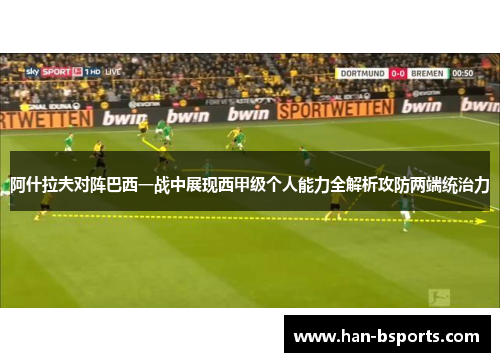 阿什拉夫对阵巴西一战中展现西甲级个人能力全解析攻防两端统治力