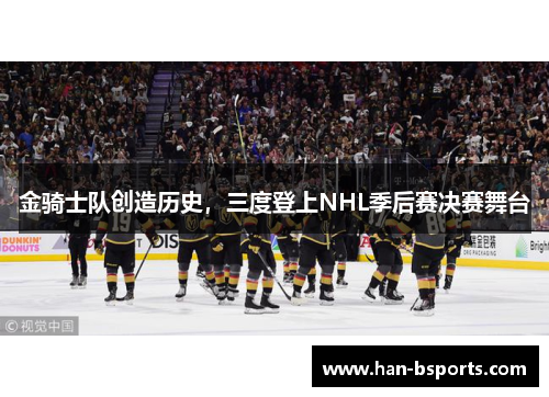 金骑士队创造历史，三度登上NHL季后赛决赛舞台