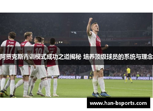 阿贾克斯青训模式成功之道揭秘 培养顶级球员的系统与理念