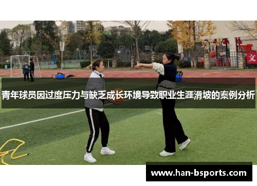青年球员因过度压力与缺乏成长环境导致职业生涯滑坡的案例分析