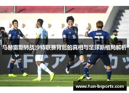 马赫雷斯转战沙特联赛背后的真相与足球新格局解析